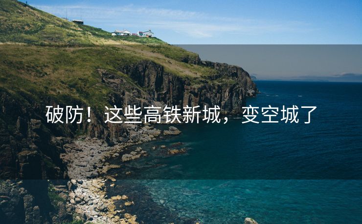 破防！这些高铁新城，变空城了